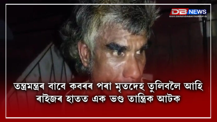 Hypocrite । তন্ত্ৰমন্ত্ৰৰ বাবে কবৰৰ পৰা মৃতদেহ তুলিবলৈ আহি ৰাইজৰ হাতত এক ভণ্ড তান্ত্ৰিক আটক