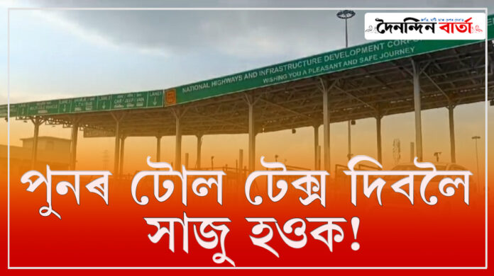 Toll Tax:পুনৰ টোল টেক্স দিবলৈ সাজু হওক!