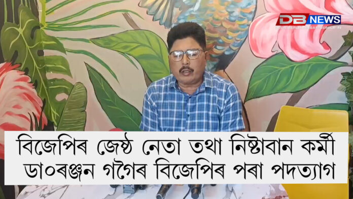 BJP। বিজেপিৰ জেষ্ঠ নেতা তথা নিষ্টাবান কৰ্মী ডা০ৰঞ্জন গগৈৰ বিজেপিৰ পৰা পদত্যাগ