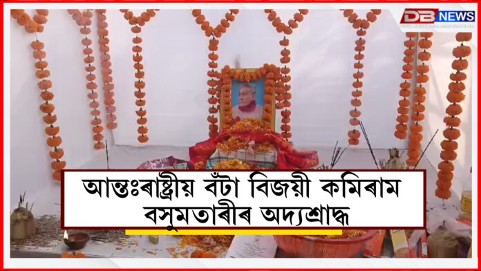 Kamiram Basumatary । ওদালগুৰি জিলাৰ কৌপাটিৰ আন্তঃৰাষ্ট্ৰীয় বঁটা বিজয়ী কমিৰাম বসুমতাৰীৰ অদ্যশ্ৰাদ্ধ