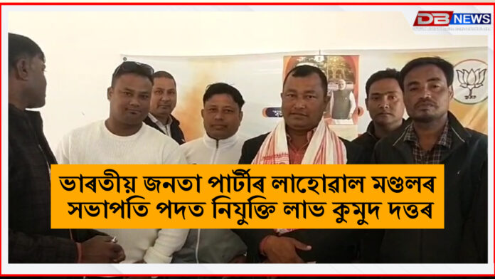 BJP। ভাৰতীয় জনতা পাৰ্টীৰ লাহোৱাল মণ্ডলৰ সভাপতি পদত নিযুক্তি লাভ কুমুদ দত্তৰ