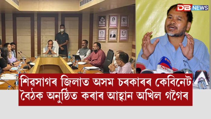 Akil Gogoi ।শিৱসাগৰ জিলাত‌‌ অসম‌ চৰকাৰৰ কেবিনেট বৈঠক অনুষ্ঠিত কৰাৰ আহ্বান অখিল গগৈৰ