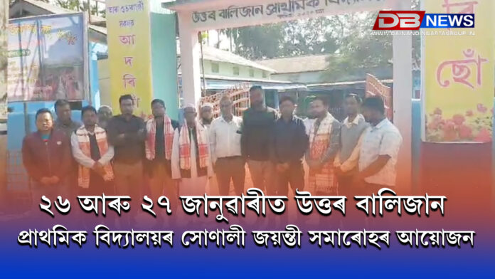 Golden Jubilee Celebrations । ২৬ আৰু ২৭ জানুৱাৰীত উত্তৰ বালিজান প্ৰাথমিক বিদ্যালয়ৰ সোণালী জয়ন্তী সমাৰোহৰ আয়োজন